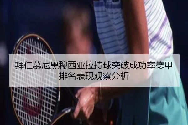 拜仁慕尼黑穆西亚拉持球突破成功率德甲排名表现观察分析
