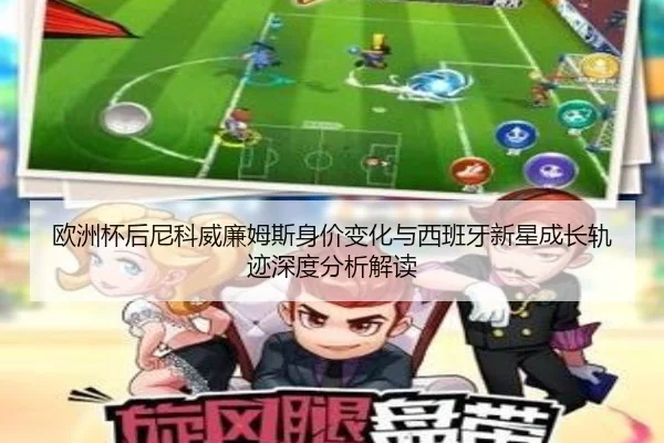 欧洲杯后尼科威廉姆斯身价变化与西班牙新星成长轨迹深度分析解读