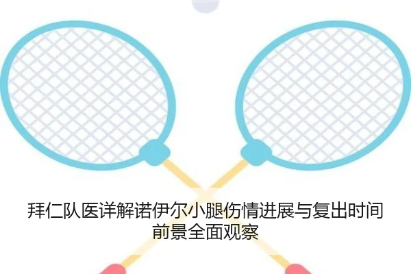 拜仁队医详解诺伊尔小腿伤情进展与复出时间前景全面观察
