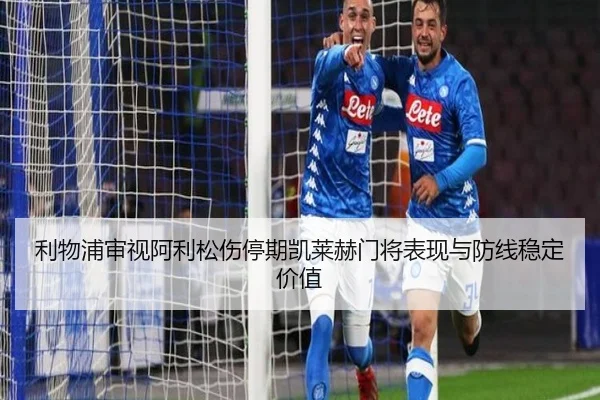 利物浦审视阿利松伤停期凯莱赫门将表现与防线稳定价值