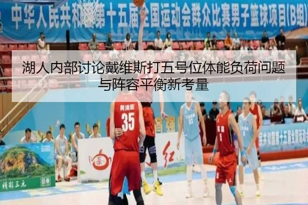 湖人内部讨论戴维斯打五号位体能负荷问题与阵容平衡新考量
