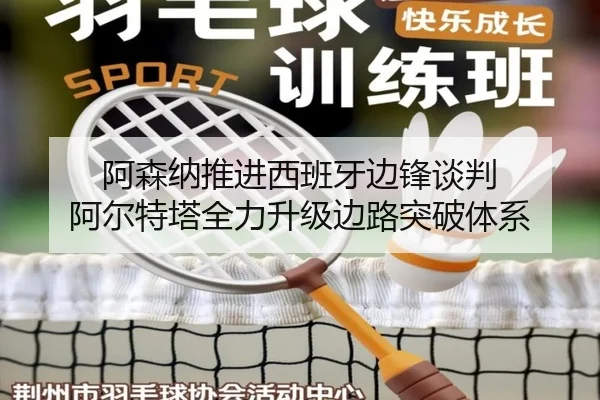 阿森纳推进西班牙边锋谈判 阿尔特塔全力升级边路突破体系